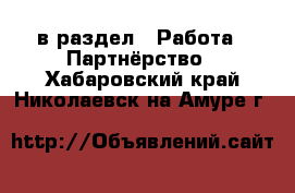  в раздел : Работа » Партнёрство . Хабаровский край,Николаевск-на-Амуре г.